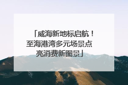 威海新地标启航！至海港湾多元场景点亮消费新图景