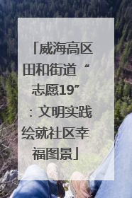 威海高区田和街道“志愿19”：文明实践绘就社区幸福图景