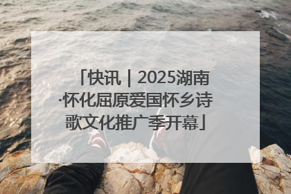 快讯｜2025湖南·怀化屈原爱国怀乡诗歌文化推广季开幕