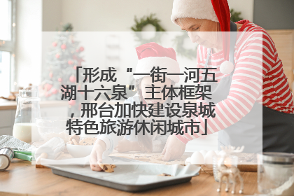 形成“一街一河五湖十六泉”主体框架，邢台加快建设泉城特色旅游休闲城市