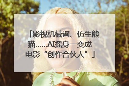 影视机械臂、仿生熊猫……AI摇身一变成电影“创作合伙人”