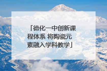 德化一中创新课程体系 将陶瓷元素融入学科教学
