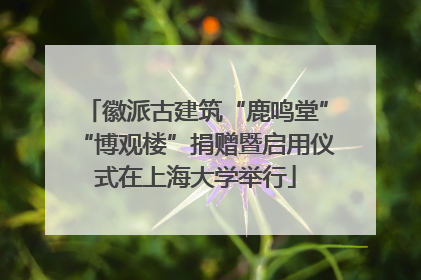 徽派古建筑“鹿鸣堂”“博观楼”捐赠暨启用仪式在上海大学举行
