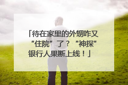 待在家里的外甥咋又“住院”了？“神探”银行人果断上线！