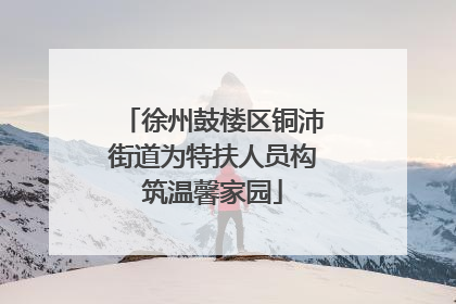 徐州鼓楼区铜沛街道为特扶人员构筑温馨家园