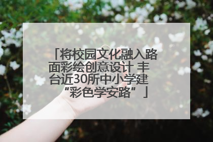 将校园文化融入路面彩绘创意设计 丰台近30所中小学建“彩色学安路”