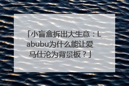 小盲盒拆出大生意：Labubu为什么能让爱马仕沦为背景板？