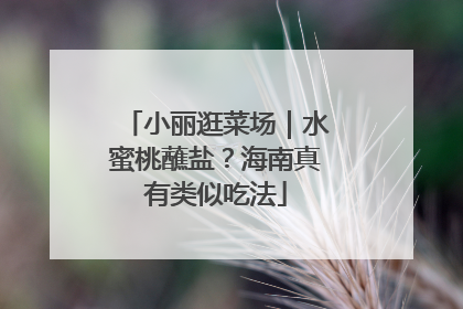 小丽逛菜场｜水蜜桃蘸盐？海南真有类似吃法