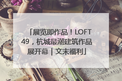 展览即作品！LOFT49，杭城最潮建筑作品展开幕｜文末福利