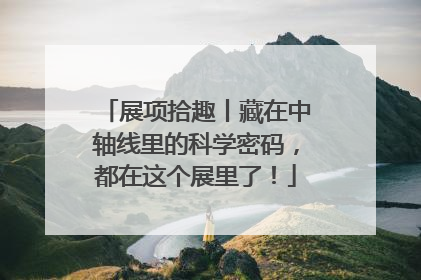 展项拾趣丨藏在中轴线里的科学密码，都在这个展里了！