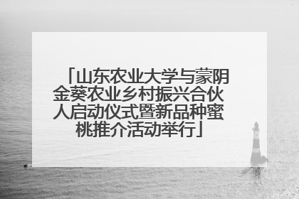 山东农业大学与蒙阴金葵农业乡村振兴合伙人启动仪式暨新品种蜜桃推介活动举行
