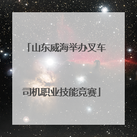 山东威海举办叉车司机职业技能竞赛