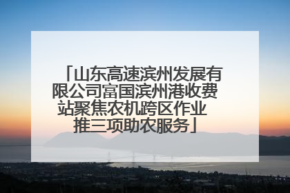 山东高速滨州发展有限公司富国滨州港收费站聚焦农机跨区作业 推三项助农服务