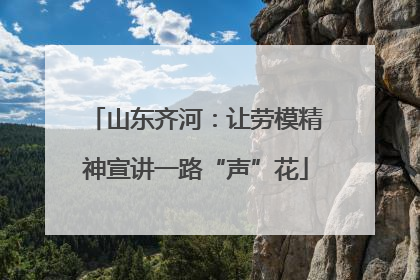 山东齐河：让劳模精神宣讲一路“声”花