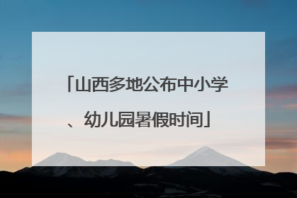 山西多地公布中小学、幼儿园暑假时间