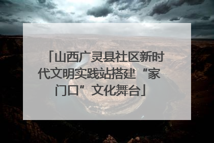 山西广灵县社区新时代文明实践站搭建“家门口”文化舞台