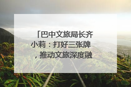 巴中文旅局长齐小莉：打好三张牌，推动文旅深度融合｜文旅局长说