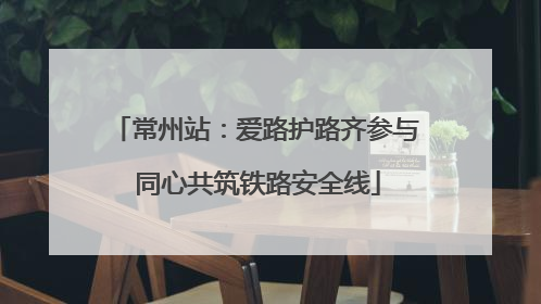 常州站：爱路护路齐参与 同心共筑铁路安全线