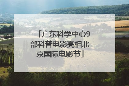 广东科学中心9部科普电影亮相北京国际电影节