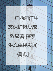 广西海洋生态保护修复成效显著 探索生态惠民发展模式