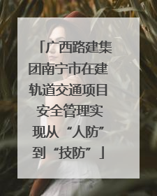 广西路建集团南宁市在建轨道交通项目 安全管理实现从“人防”到“技防”