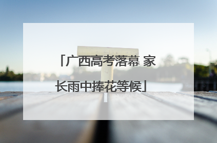 广西高考落幕 家长雨中捧花等候