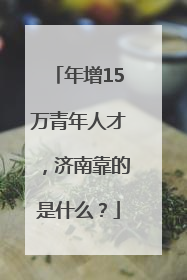 年增15万青年人才，济南靠的是什么？