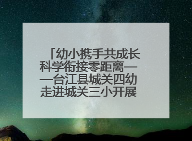 幼小携手共成长科学衔接零距离——台江县城关四幼走进城关三小开展幼小衔接活动