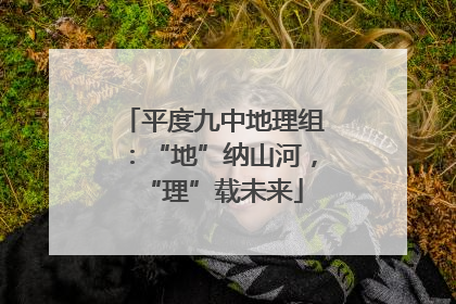 平度九中地理组：“地”纳山河，“理”载未来