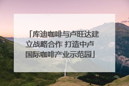 库迪咖啡与卢旺达建立战略合作 打造中卢国际咖啡产业示范园