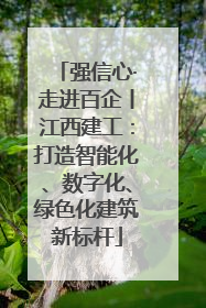 强信心·走进百企丨江西建工：打造智能化、数字化、绿色化建筑新标杆