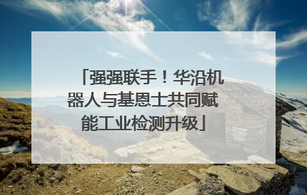 强强联手！华沿机器人与基恩士共同赋能工业检测升级