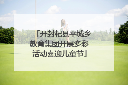 开封杞县平城乡教育集团开展多彩活动喜迎儿童节