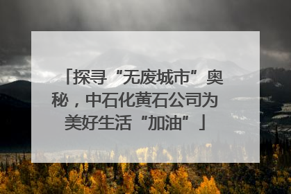 探寻“无废城市”奥秘，中石化黄石公司为美好生活“加油”