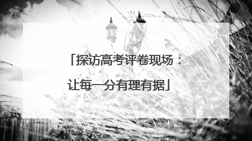 探访高考评卷现场：让每一分有理有据