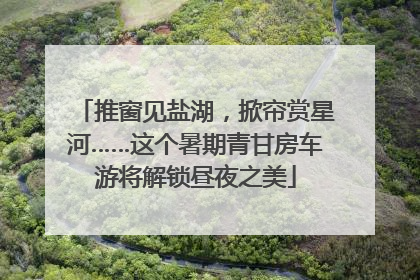 推窗见盐湖，掀帘赏星河……这个暑期青甘房车游将解锁昼夜之美