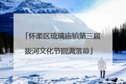怀柔区琉璃庙镇第三届拔河文化节圆满落幕