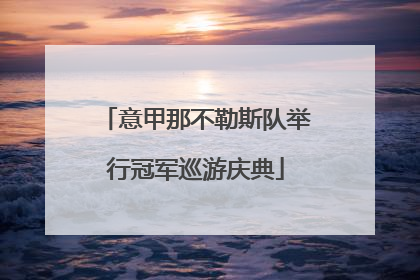 意甲那不勒斯队举行冠军巡游庆典