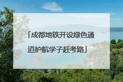 成都地铁开设绿色通道护航学子赶考路