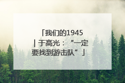 我们的1945｜于高光：“一定要找到游击队”