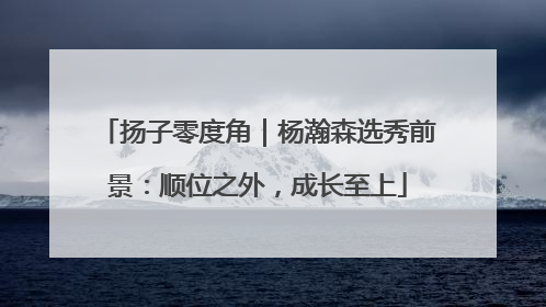 扬子零度角｜杨瀚森选秀前景：顺位之外，成长至上