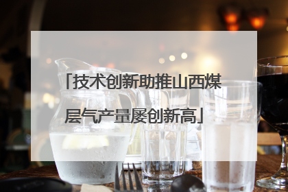 技术创新助推山西煤层气产量屡创新高