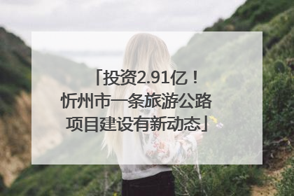 投资2.91亿！忻州市一条旅游公路项目建设有新动态