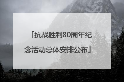 抗战胜利80周年纪念活动总体安排公布