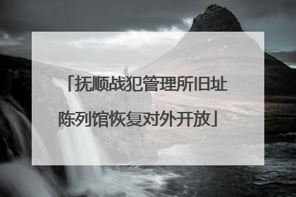 抚顺战犯管理所旧址陈列馆恢复对外开放