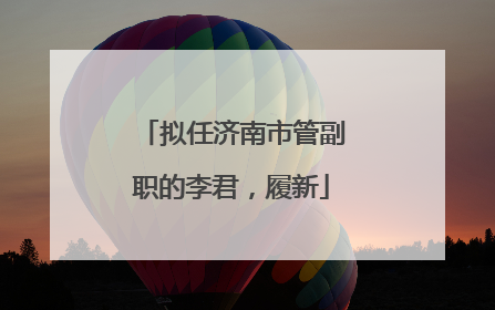 拟任济南市管副职的李君，履新