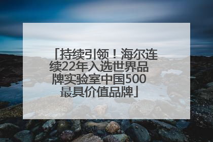 持续引领！海尔连续22年入选世界品牌实验室中国500最具价值品牌
