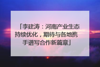 李建涛：河南产业生态持续优化，期待与各地携手谱写合作新篇章