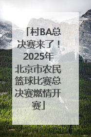 村BA总决赛来了！2025年北京市农民篮球比赛总决赛燃情开赛
