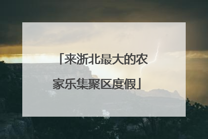 来浙北最大的农家乐集聚区度假